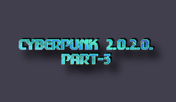 CYBERPUNK 2.0.2.0. - Part 3
