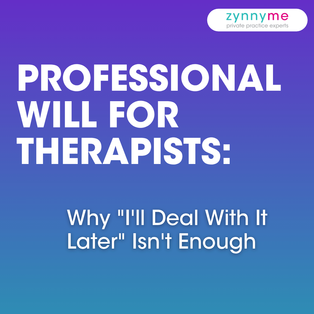 Blue gradient with zynnyme private practice experts logo and white text reading Professional Will for Therapists: why "I'll Deal With it Later" Isn't Enough