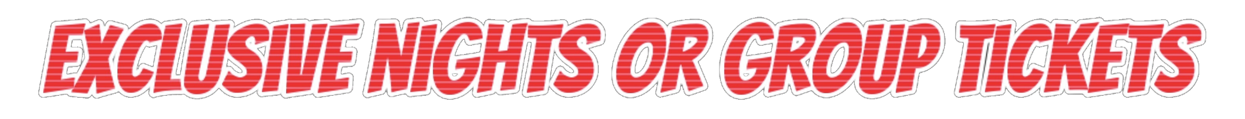 Red text with white outline reads 'EXCLUSIVE NIGHTS OR GROUP TICKETS' on a black background.