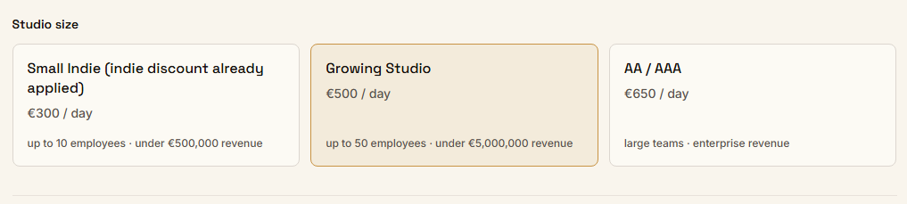 Game studio size: Small indie (<10 employees, 300 euros/day), Growing Studio(<50 employees, 500 euros/day), AA/AAA (650 euros/day)
