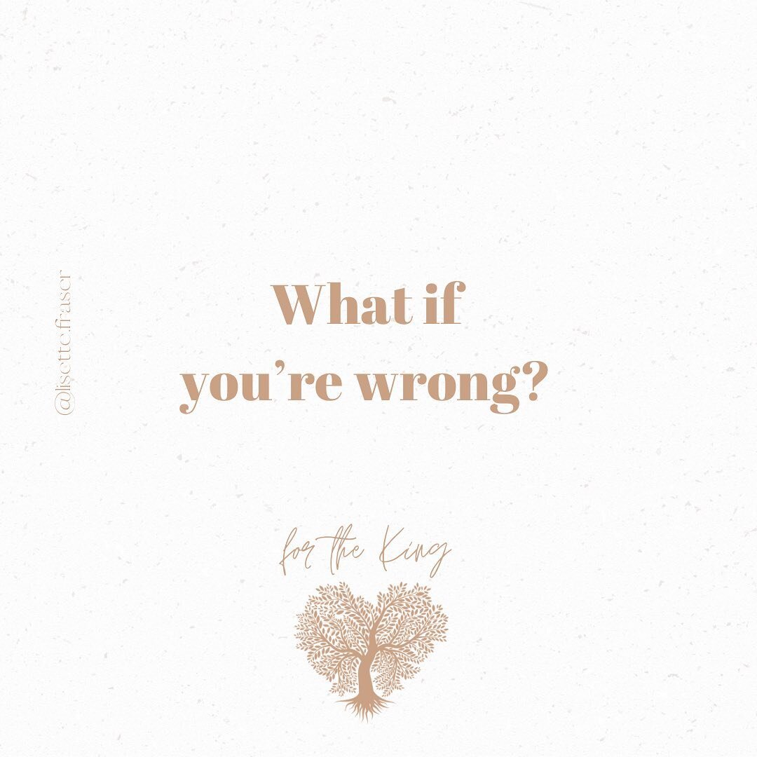 Here&rsquo;s something my dad is known to say &hellip; 

What if you&rsquo;re wrong? 

Not in a judgemental, argumentative way. But in a &lsquo;be open handed and humble yourself&rsquo; sort of way. 

I mean, what if that thing you keep arguing about