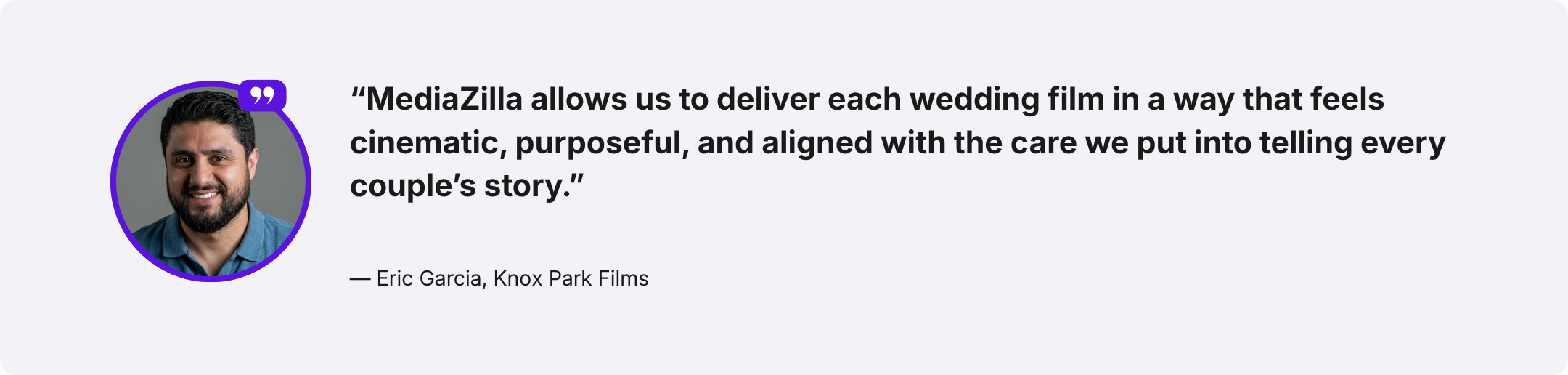 Customer testimonial from Eric Garcia of Knox Park Films describing how MediaZilla helps deliver wedding films in a cinematic and purposeful way that reflects the care put into each couple’s story.