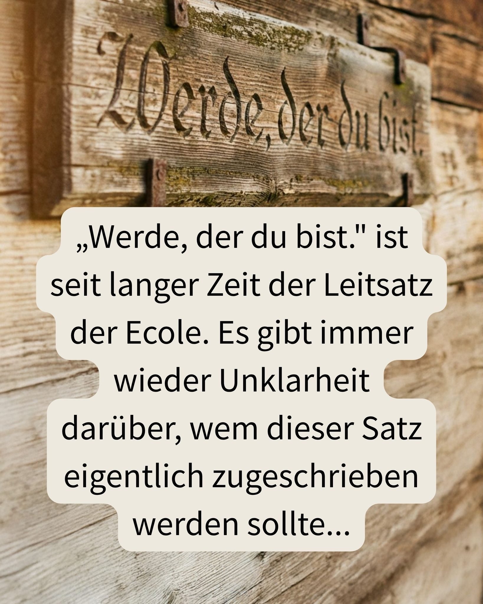 Alle mit der Ecole Verbandelten kennen diesen Satz.
Angeblich von Geheeb. Dann wieder von Nietzsche.
Aber was denn nun? 👀