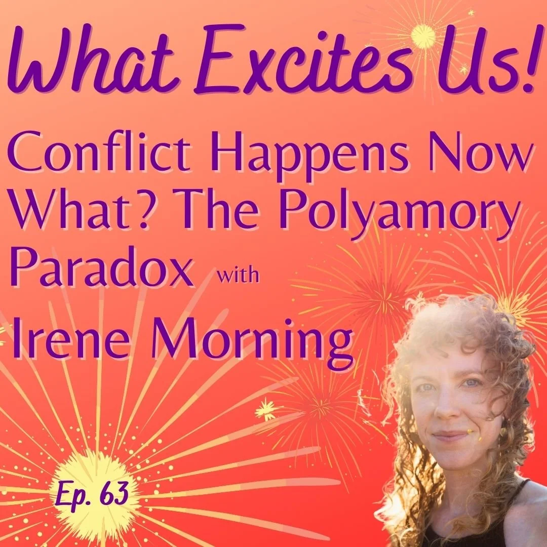 Cover for episode 63 of What Excites Us! Conflict Happens, Now What? The Polyamory Paradox with Irene Morning