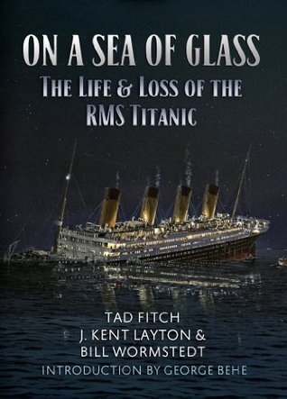 On a Sea of Glass: The Life and Loss of the RMS Titanic by Tad Fitch, J.  Kent Layton & Bill Wormstedt — The History Corner