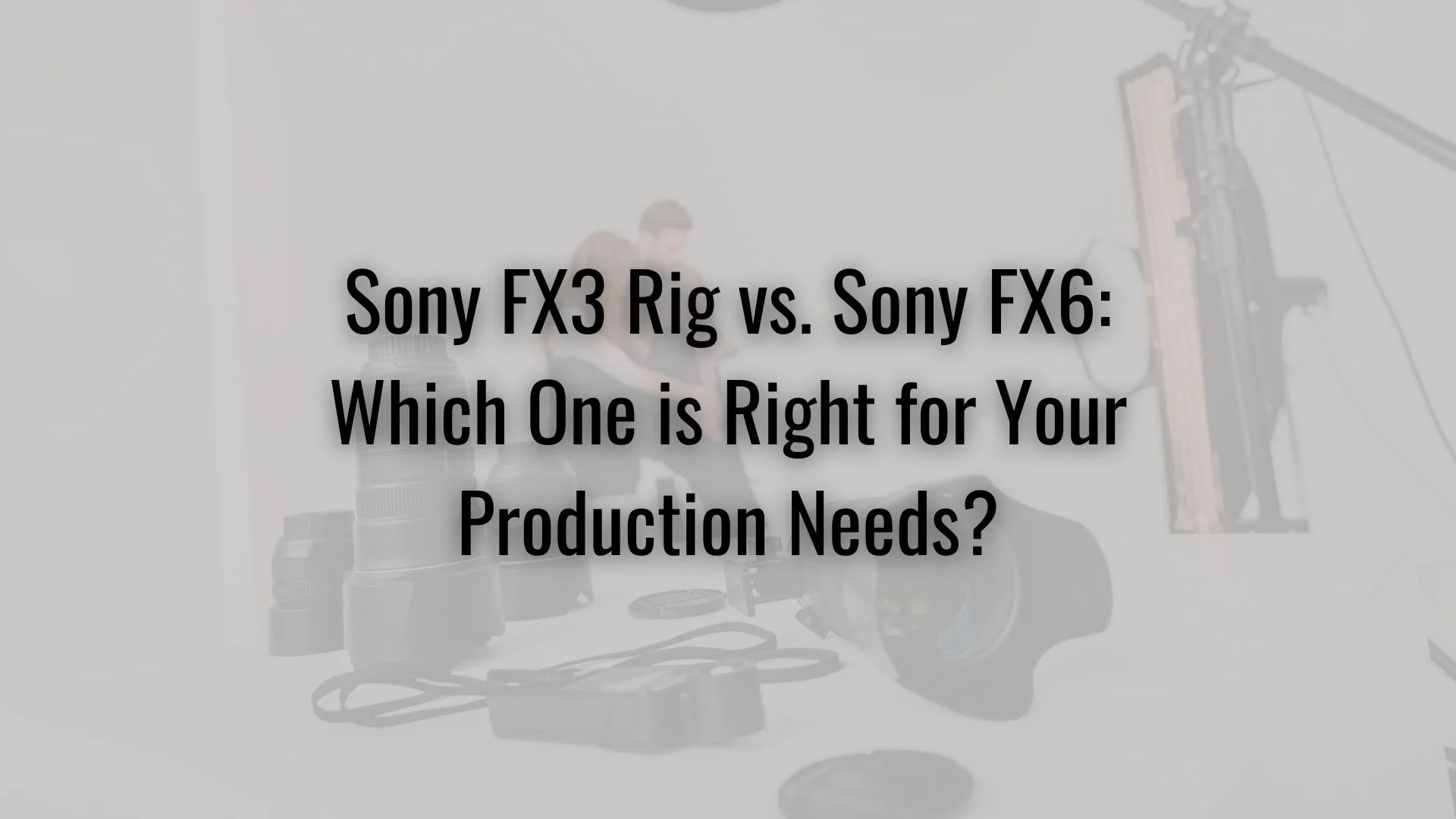 Sony FX3 Rig vs. Sony FX6: Which One is Right for Your Production Needs?
