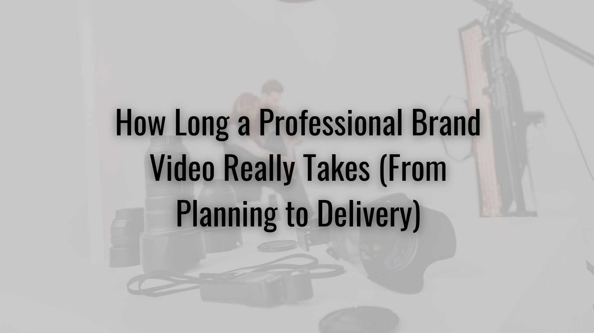 How Long a Professional Brand Video Really Takes (From Planning to Delivery)