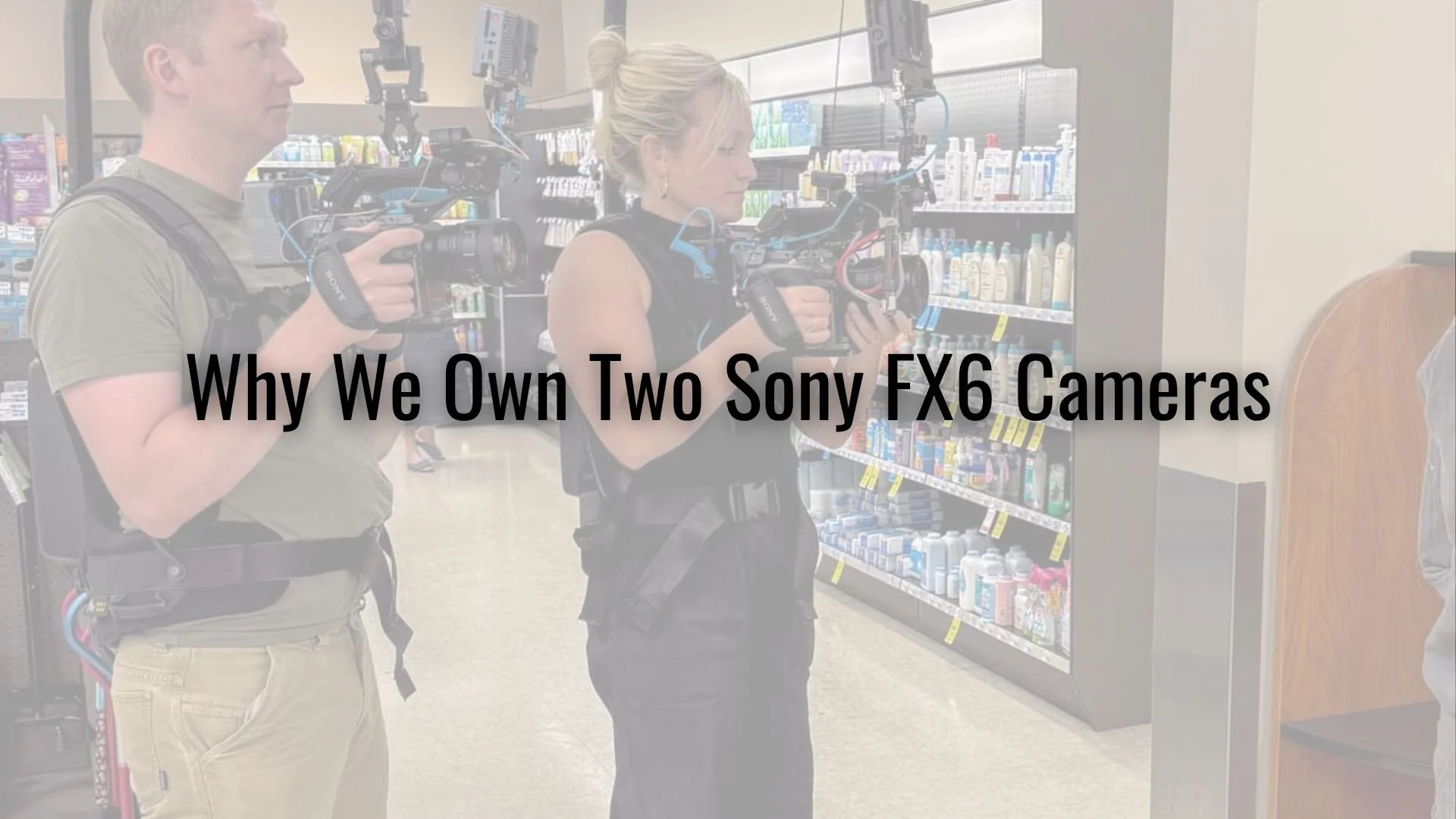 Why We Own Two Sony FX6 Cameras