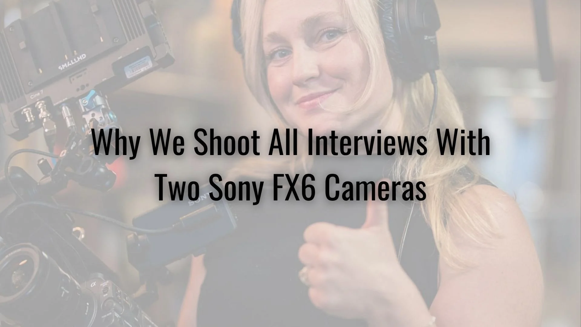 Why We Shoot All Interviews With Two Sony FX6 Cameras