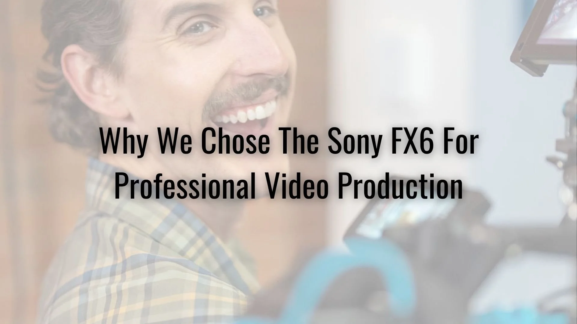 Why We Chose The Sony FX6 For Professional Video Production