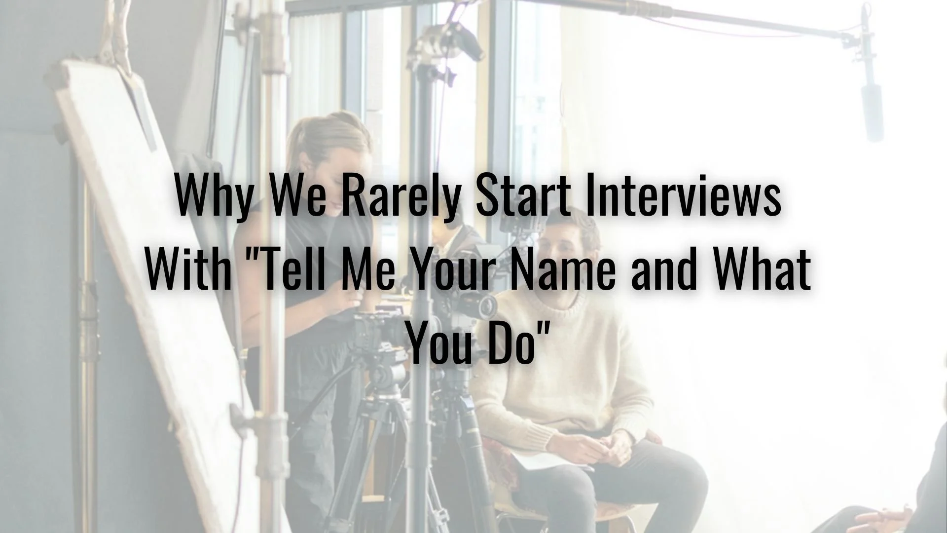 Why We Rarely Start Interviews With "Tell Me Your Name and What You Do"