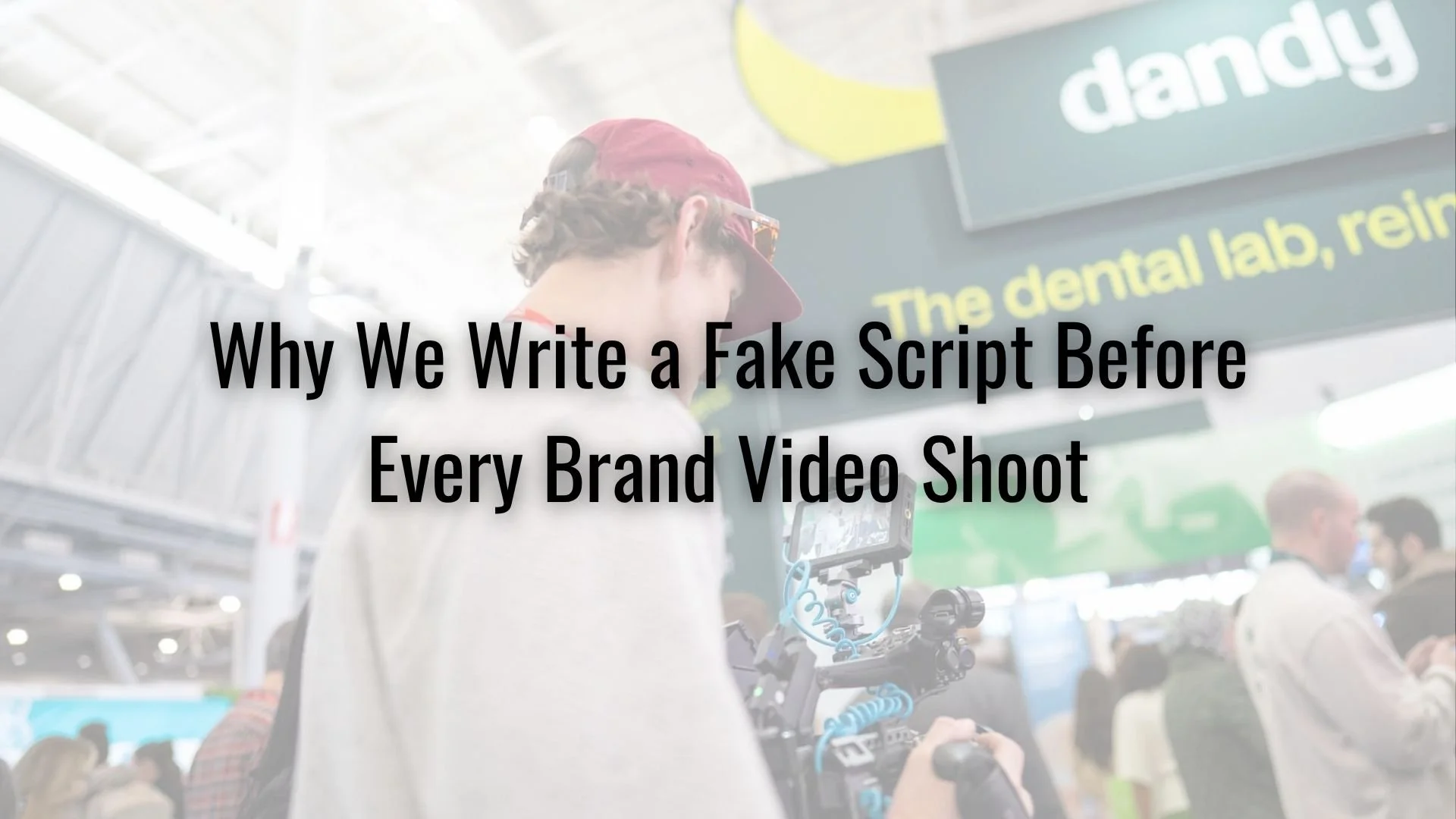 Why We Write a Fake Script Before Every Brand Video Shoot