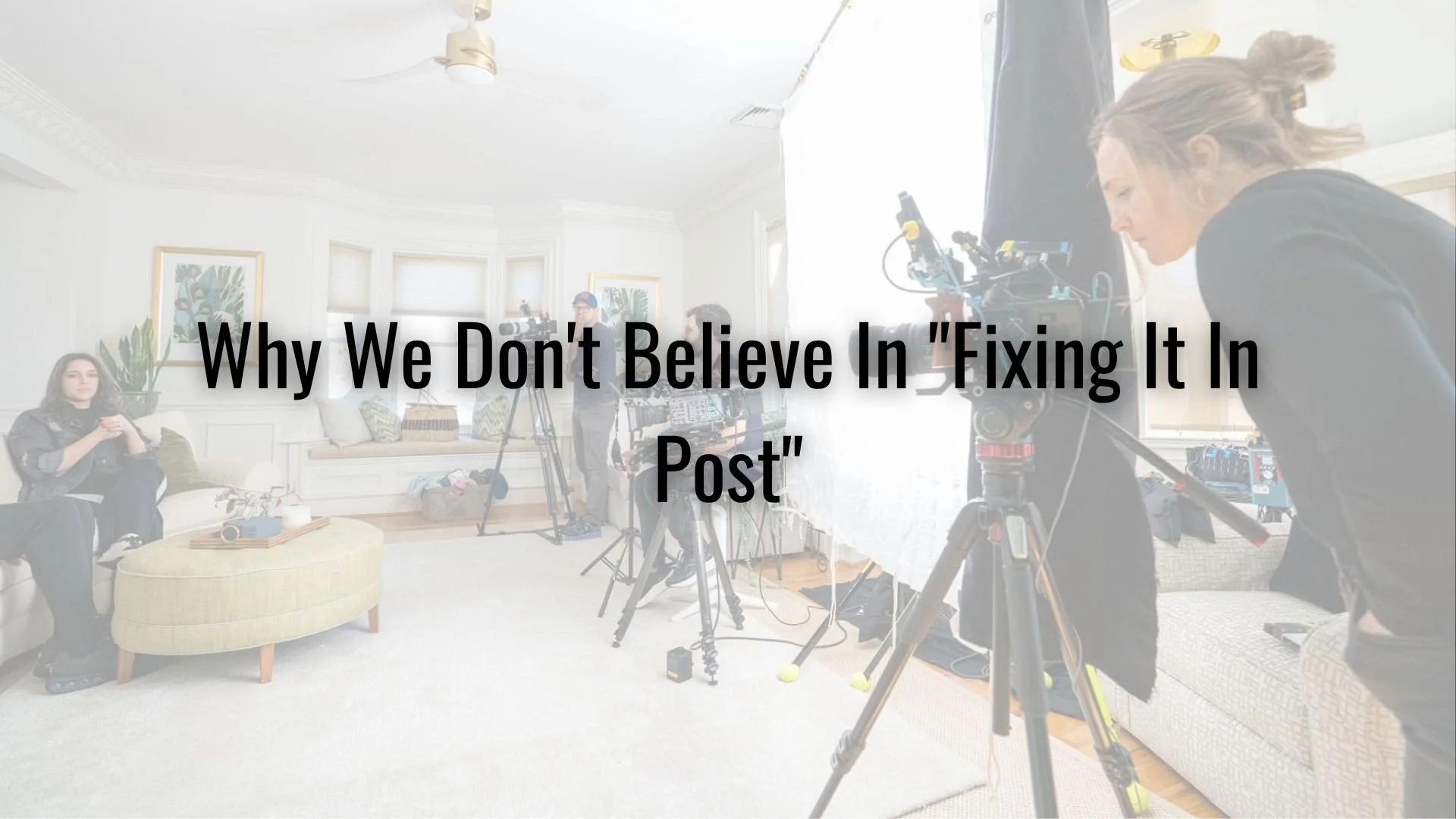 Why We Don't Believe In "Fixing It In Post"
