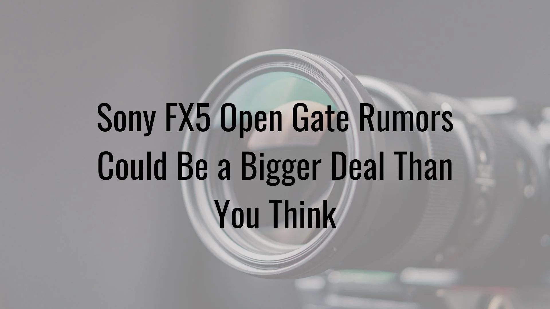 Sony FX5 Open Gate Rumors Could Be a Bigger Deal Than You Think