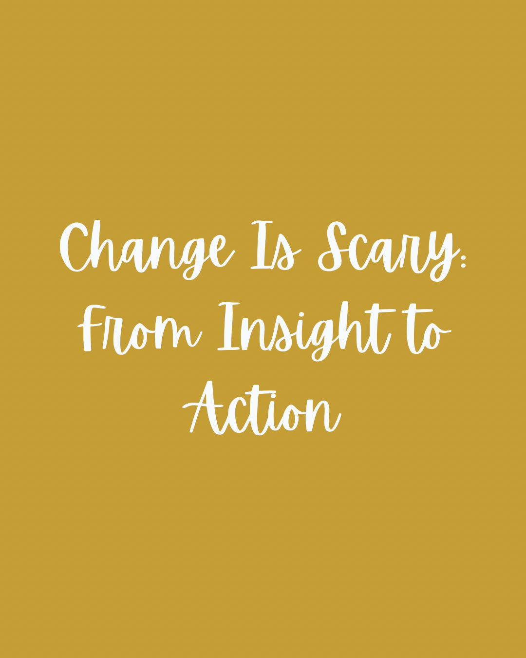 Change Is Scary: From Insight to Action