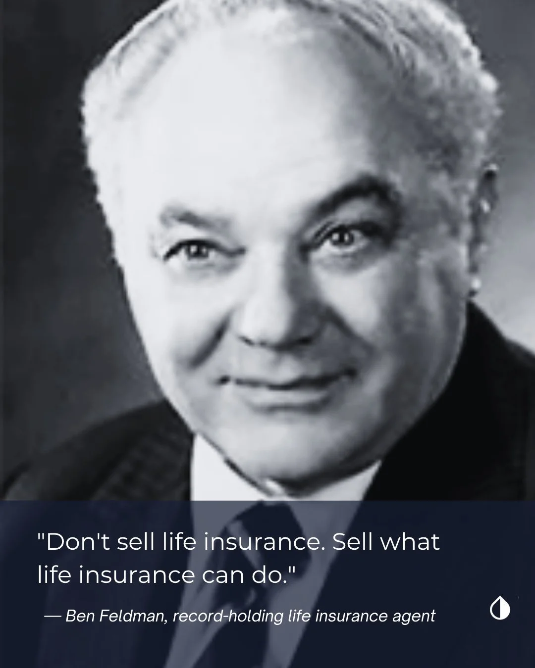 "Don't sell life insurance. Sell what life insurance can do."⁠
⁠
Ben Feldman said it in the 1970s. It's still the sharpest piece of advice in this industry.⁠
⁠
Clients don't need to understand IUL vs whole life on the first call. They need 