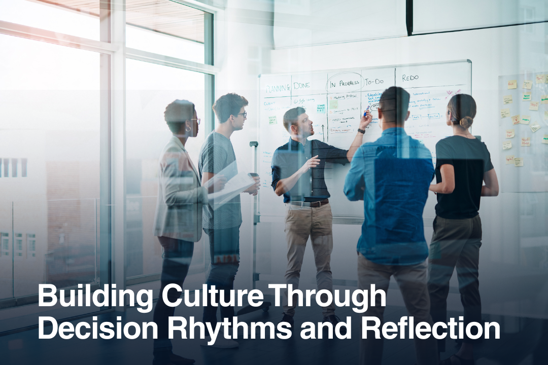 Building Culture Through Decision Rhythms and Reflection&nbsp;