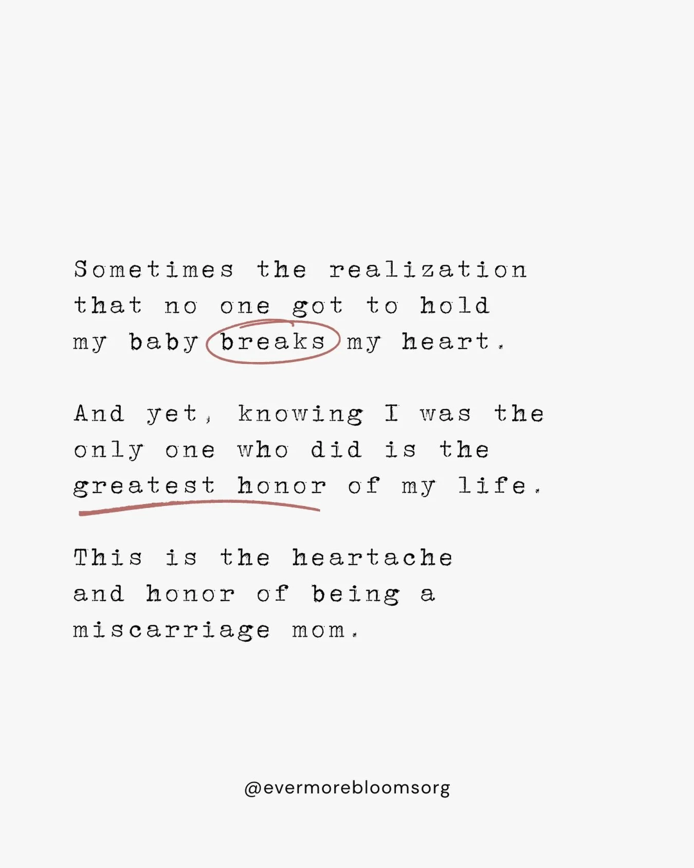 Sometimes the realization
that no one got to hold
my baby breaks my heart.

And yet, knowing I was the
only one who did is the
greatest honor of my life.

This is the heartache
and honor of being a
miscarriage mom.

@evermorebloomsorg&nbsp;#miscarria