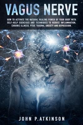 Vagus Nerve: How to Activate the Natural Healing Power of Your Body with Self-Help Exercises and Techniques to Reduce Inflammation,