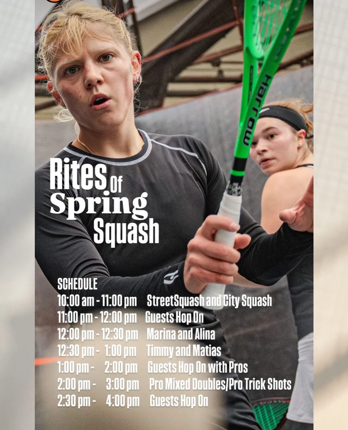 RITES OF SPRING SQUASH PARTY
Sunday, April 19, 2026

10:00 am - 11:00 pm 
StreetSquash and City Squash
11:00 pm - 12:00 pm 
Guests Hop On
12:00 pm - 12:30 pm 
&bull; Marina and Alina
12:30 pm -  1:00 pm
&bull; Timmy andMatias
1:00 pm -2:00 pm 
&bull;