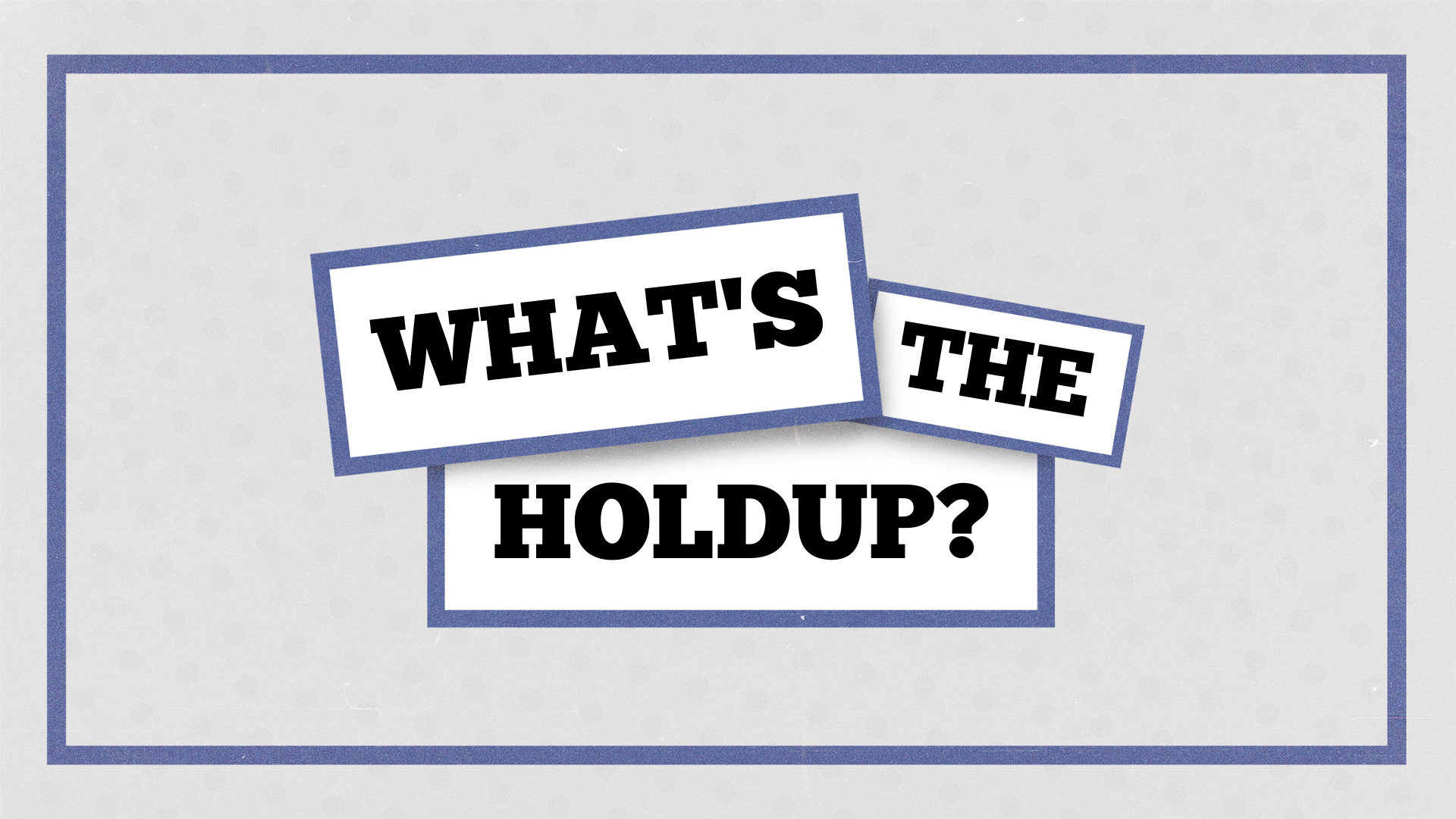 What’s the Holdup?: Week 5