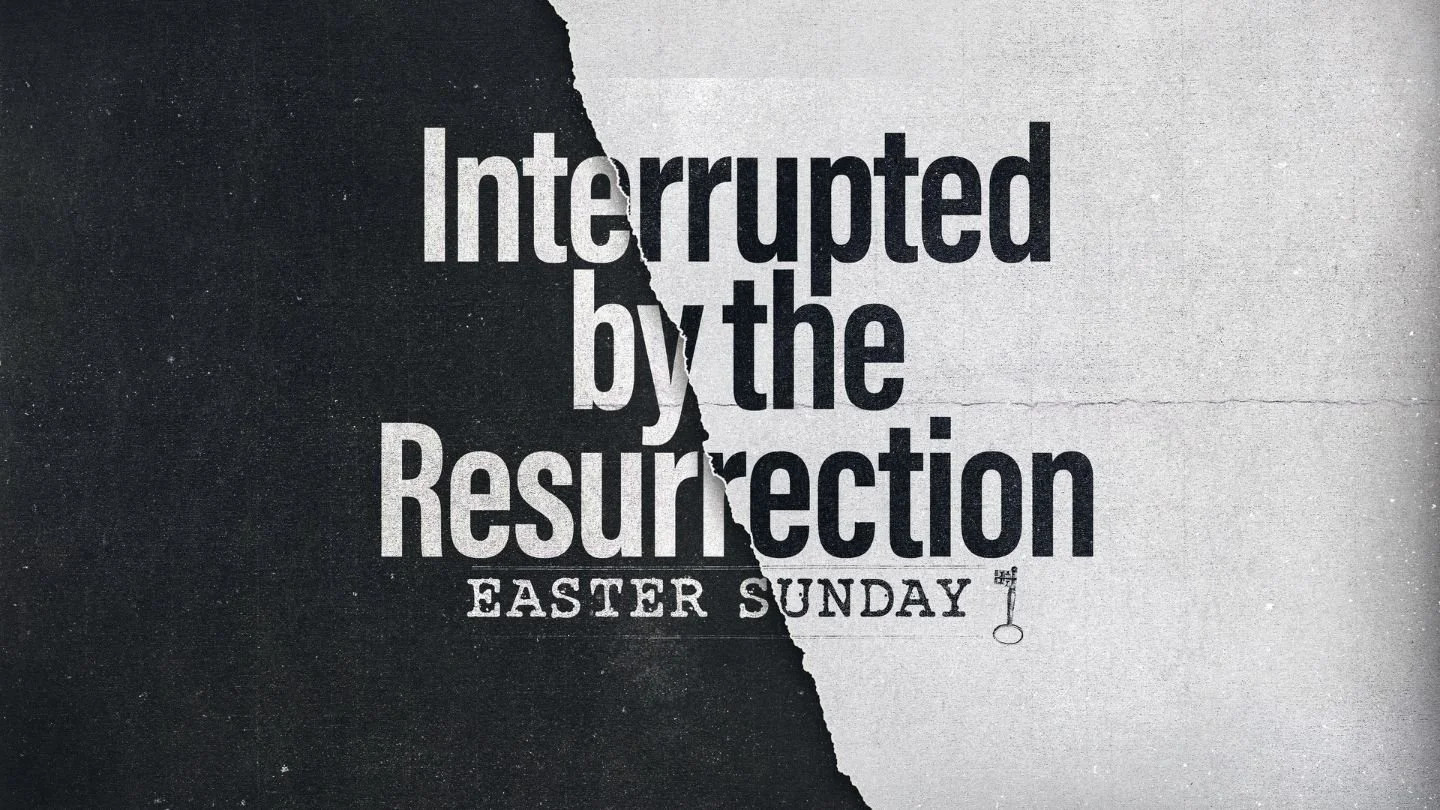 Easter- Interrupted by the Resurrection- Week 2