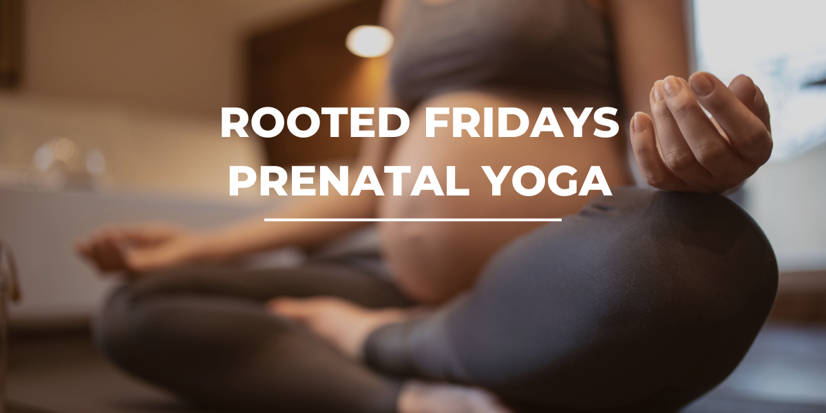 Rooted Fridays: Prenatal Yoga 