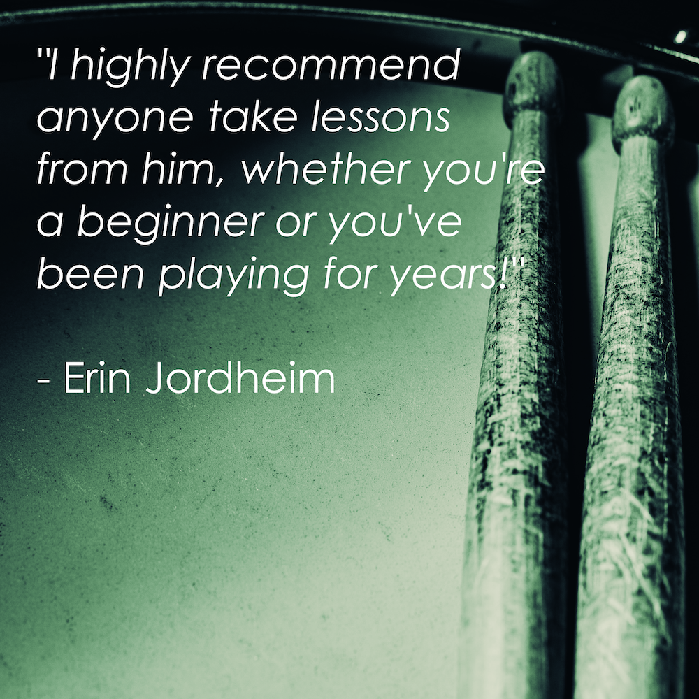 "I highly recommend anyone take lessons from him, whether you're a beginner or you've been playing for years!" - Erin Jordheim
