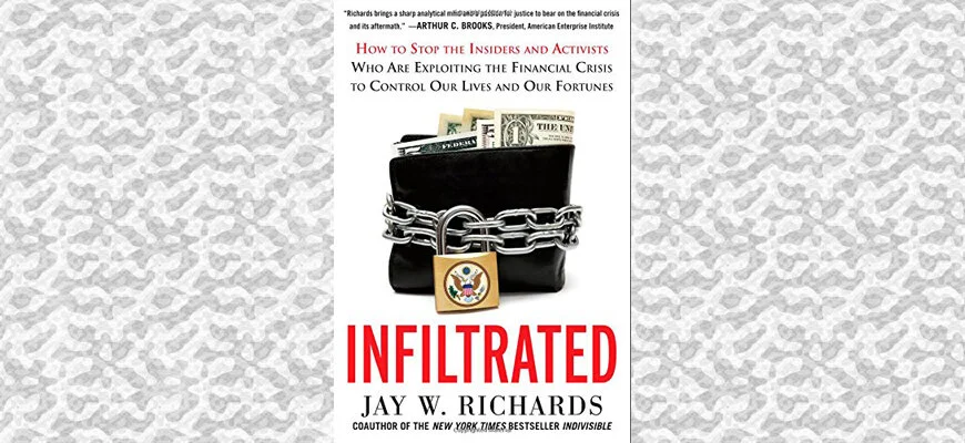 A Review of Jay Richards’ Infiltrated: How to Stop the Insiders and Activists Who Are Exploiting the Financial Crisis to Control Our Lives and Fortunes
