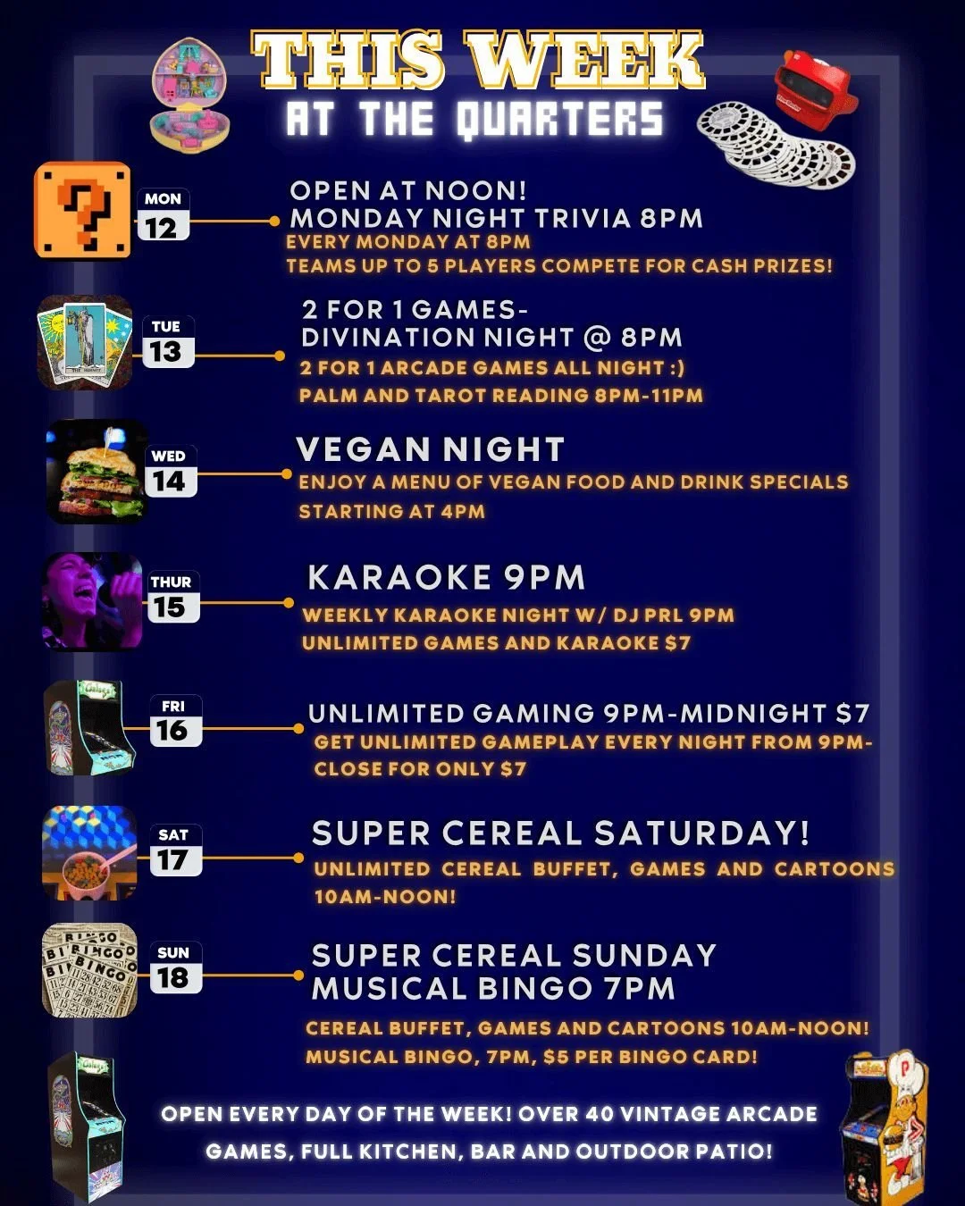 This week at The Quarters!

Open at noon on Monday and trivia at 8pm.
2 for 1 games on Tuesday, Divination night 8pm-11pm
Vegan night Wednesday, specials start at 4pm.
Karaoke Thursday! Unlimited gaming and Karaoke for $7, starts at 9pm
Sat/Sun 10am-