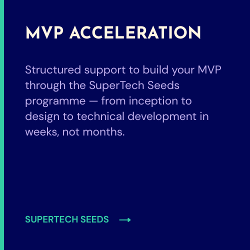 MVP Acceleration: Structured support to build your MVP through the SuperTech Seeds programme — from inception to design to technical development in weeks, not months.