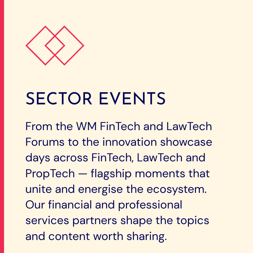 FinTech and LawTech Forums to the innovation showcase days across FinTech, LawTech and PropTech — flagship moments that unite and energise the ecosystem.