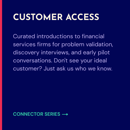 Curated introductions to financial services firms for problem validation, discovery interviews, and early pilot conversations. Don't see your ideal customer? Just ask us who we know.