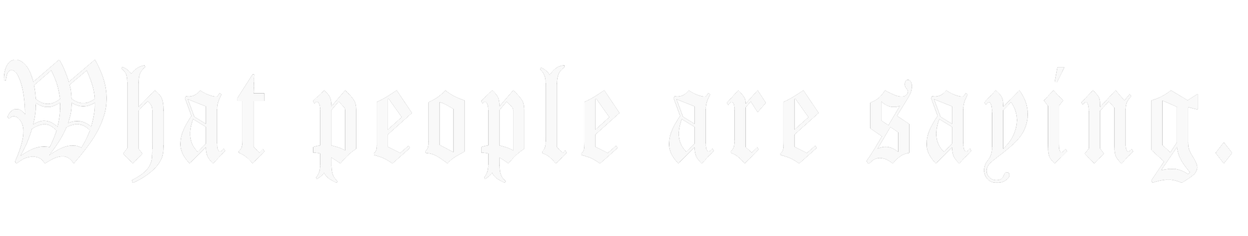 Text saying 'What people are saying' in Gothic style font on black background.