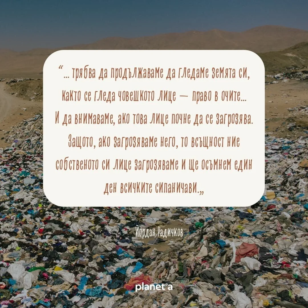 Мъдрост от любимия Йордан Радичков. 

&bdquo;Нашият народ е наименувал всяко дръвце, всяка трева и цвете, всяка горска поляна, птица, всички скали и могили, и долищата, и горските бранища. По този начин ние сме уважили всеки кът и всяка част от земят