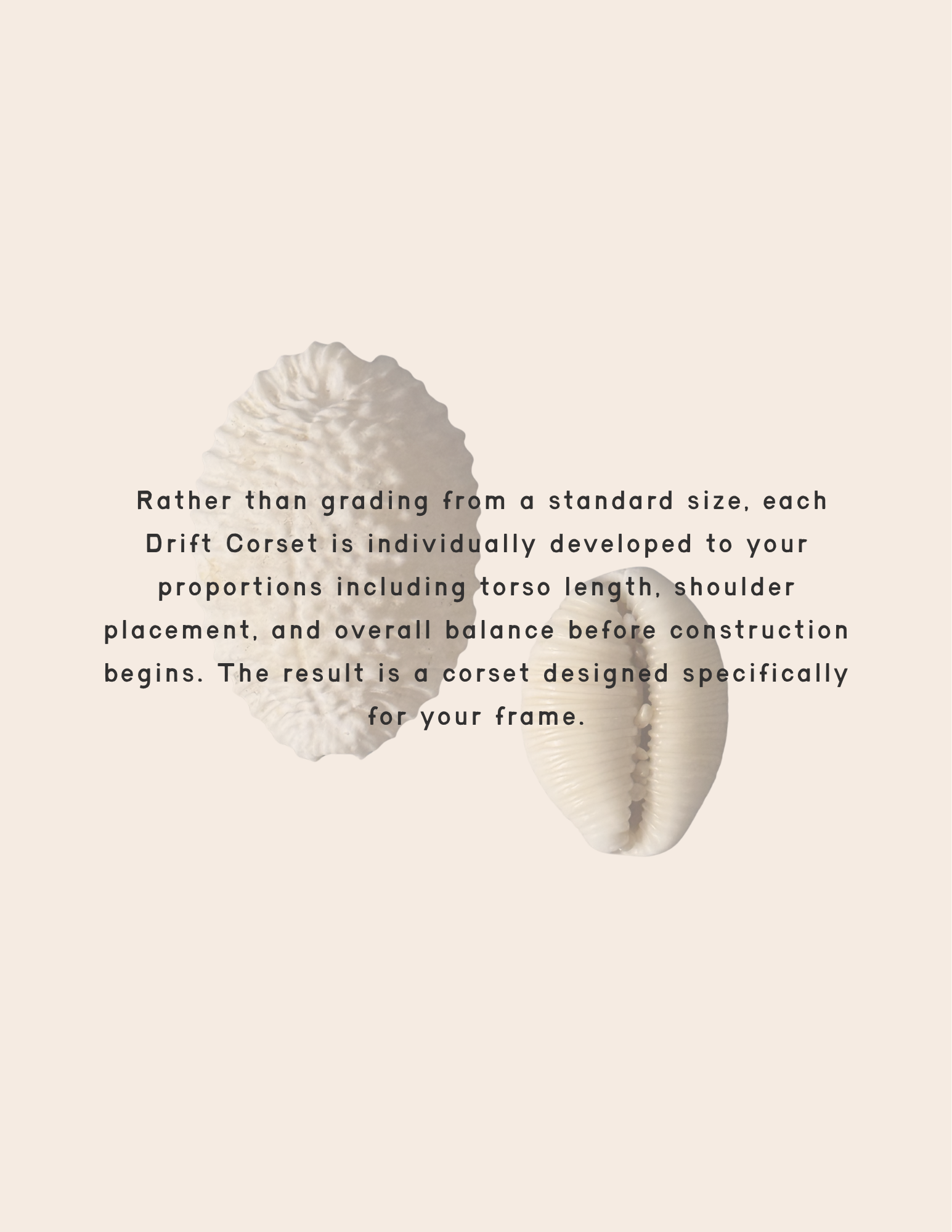 Unlike our ready-to-wear collections, every Drift Corset begins with its own pattern. Rather than grading from a standard size, each piece is individually developed to your proportions—including t.png