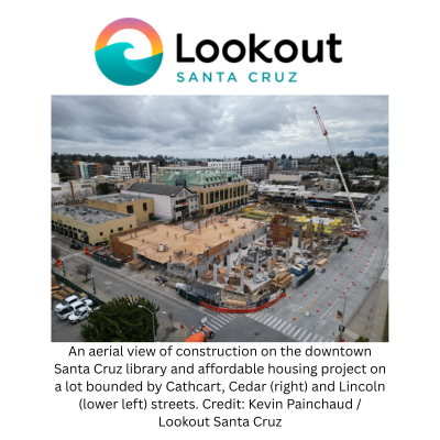 An aerial view of construction on the downtown Santa Cruz library and affordable housing project on a lot bounded by Cathcart, Cedar (right) and Lincoln (lower left) streets. Credit: Kevin Painchaud / Lookout Santa Cruz
