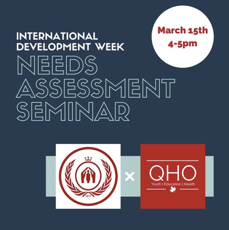 QHO is proud to present the &ldquo;Needs Assessment Seminar '' in collaboration with QIAA for International Development Week. This seminar will feature a presentation on the importance of Needs Assessments from Queen&rsquo;s Alumni, Megan Butler, a d