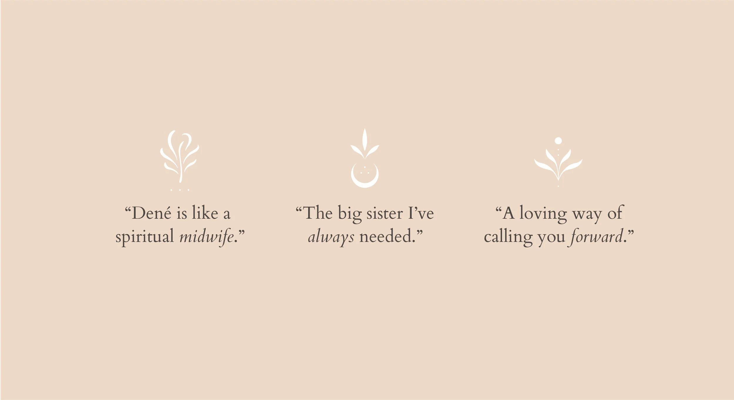 Three quotes with decorative icons on a beige background. The first quote says, 'Dené is like a spiritual midwife.' The second quote says, 'The big sister I've always needed.' The third quote says, 'A loving way of calling you forward.'