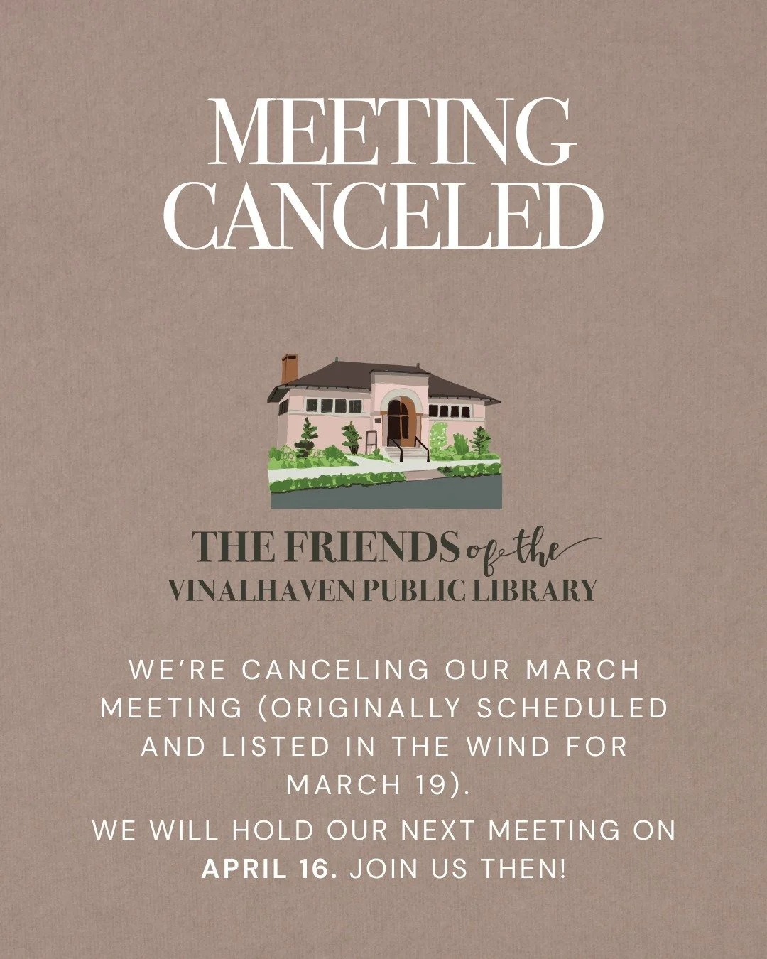 We're canceling the Friends of the Library's March meeting (originally scheduled and listed in the Wind for March 19). We will hold our next meeting on April 16. Join us then!