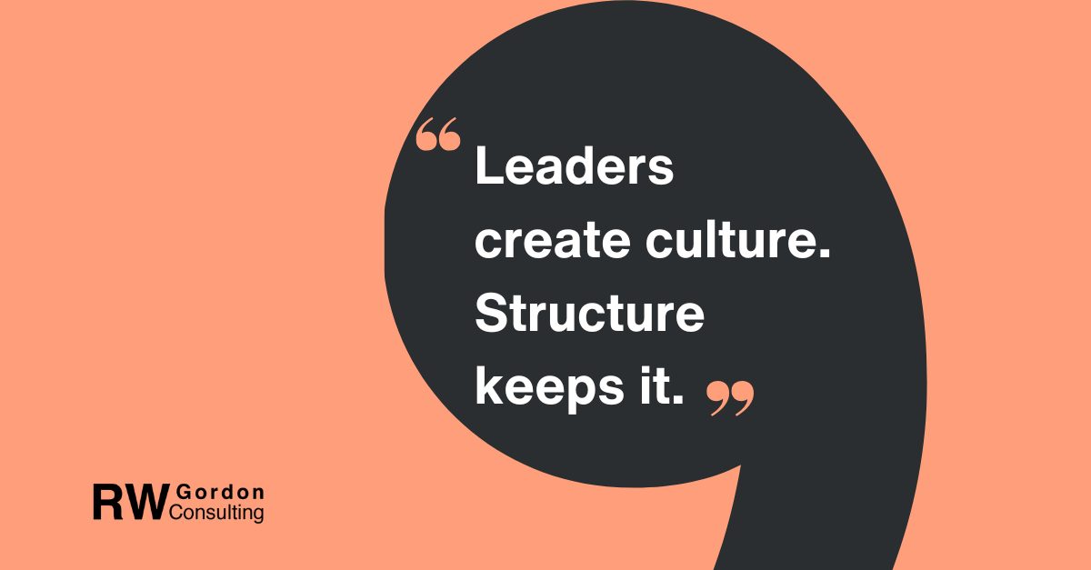 Quote graphic from RW Gordon Consulting: Leaders create culture. Structure keeps it.
