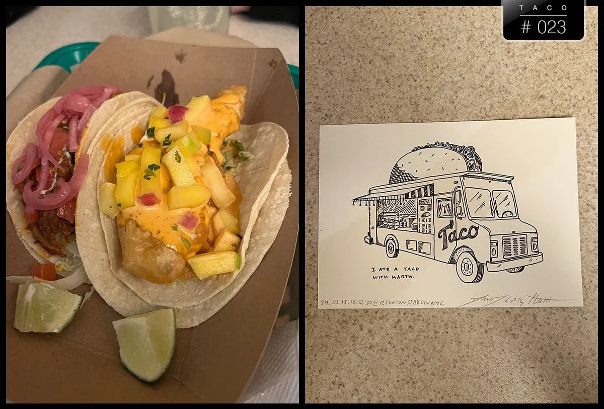 &mdash;
&ldquo;I ate a taco with Harth.&rdquo;
Taco #023
With Pablo Helguera @helguerapablo
Location: Calexico, Brooklyn NY
Date: 24.02.13.18.56.00@122UnionStNYC

Do you want to have a taco with Harth? You have a taco. I have a taco. You buy both tac