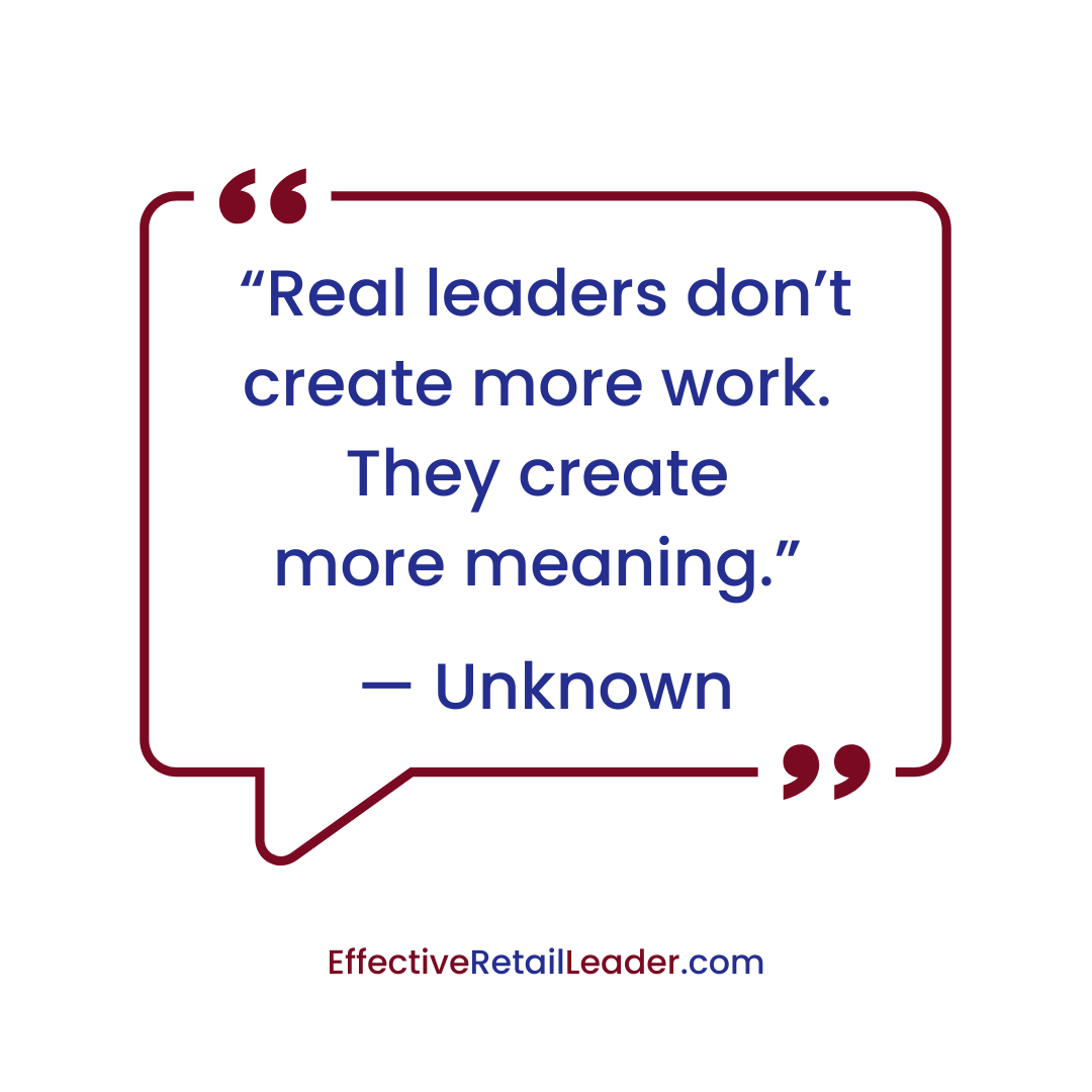 “Real leaders don’t create more work. They create more meaning.” — Unknown
