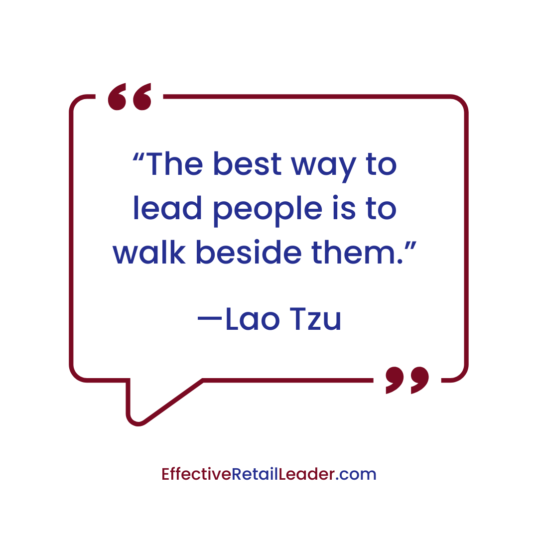 “The best way to lead people is to walk beside them.” — Lao Tzu