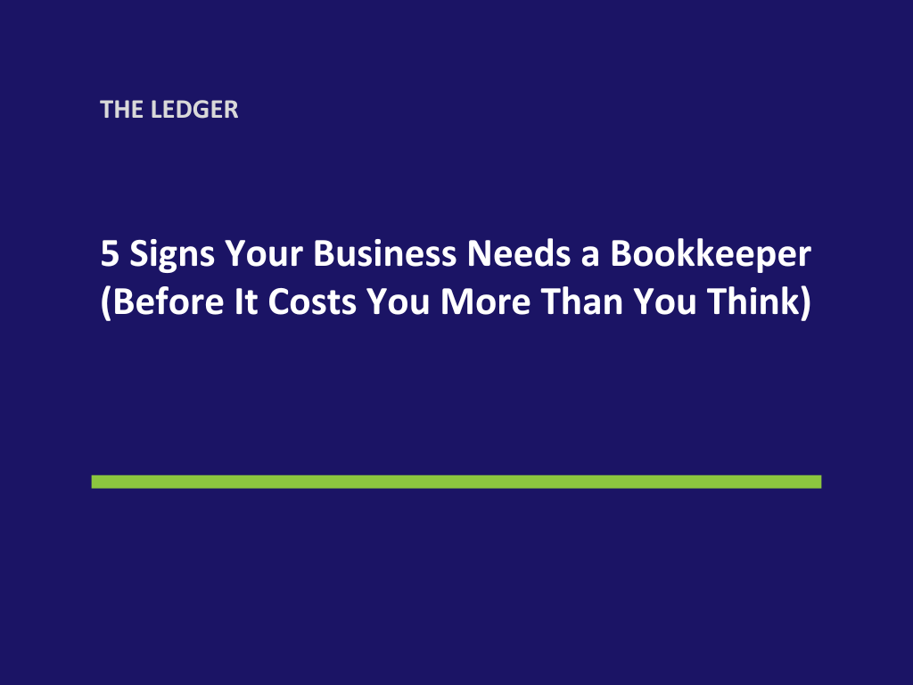 5 Signs Your Business Needs a Bookkeeper (Before It Costs You More Than You Think)