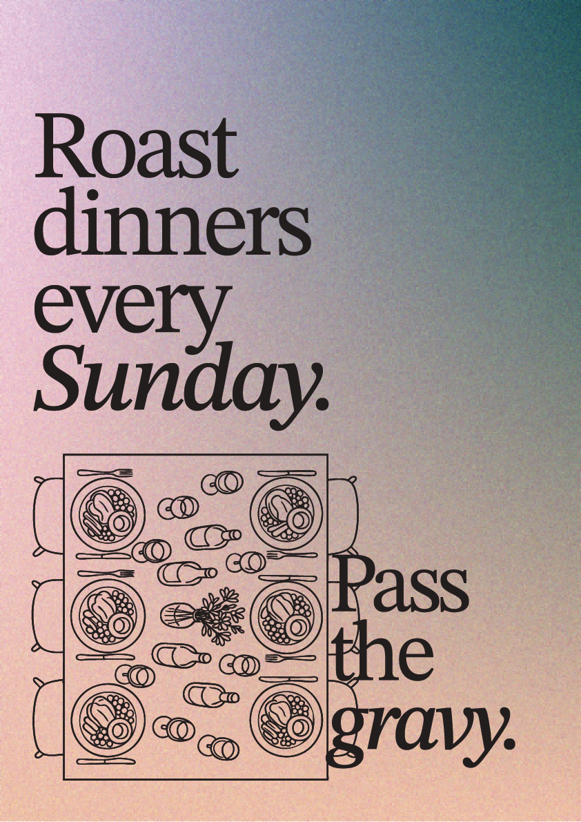 A poster with the text "Roast dinners every Sunday. Pass the gravy." Over a background with a pastel gradient, featuring a line drawing of a table with plates of roast dinner, bottles, and cutlery.