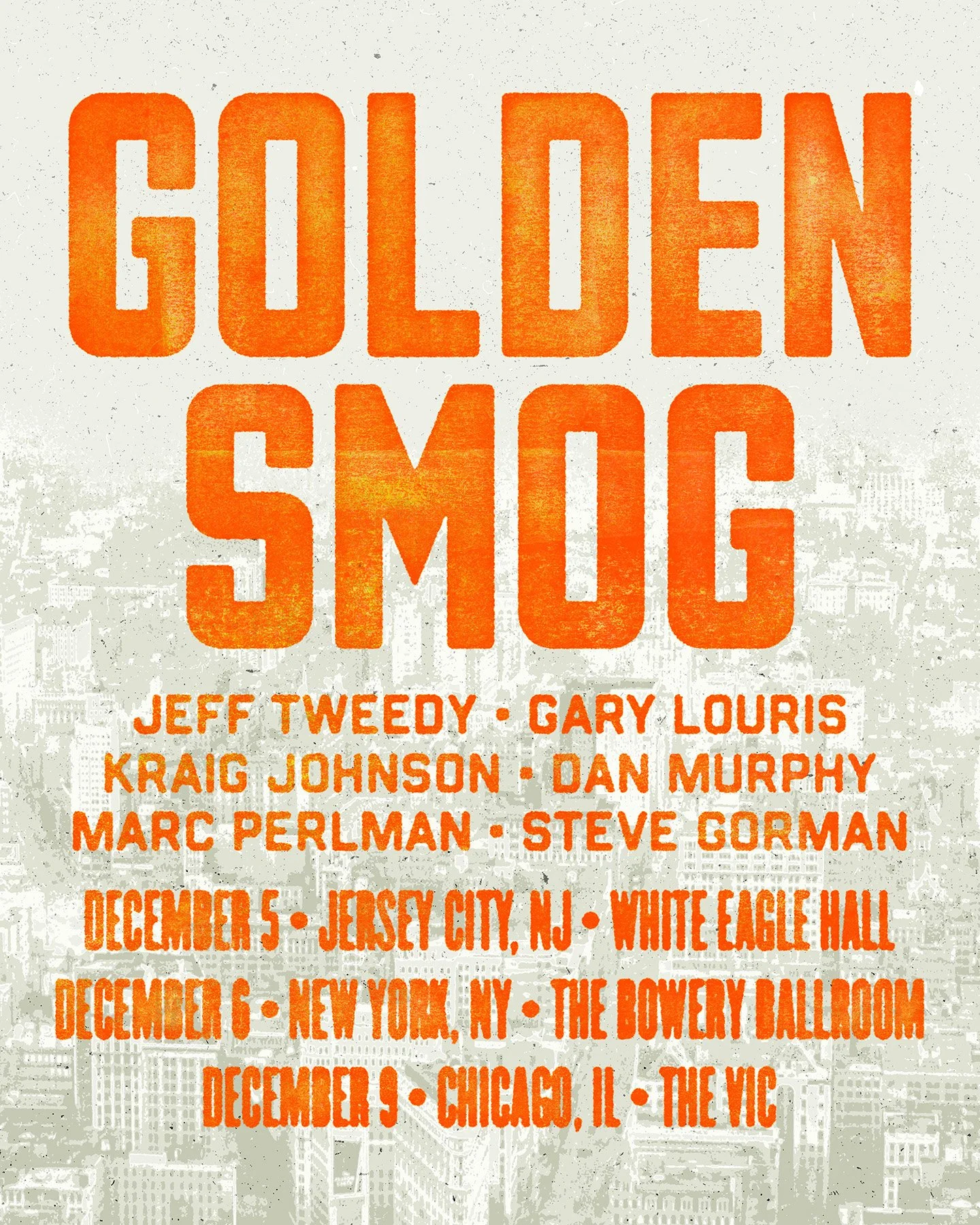 GOLDEN SMOG 2025

3 SHOWS
Dec 5 - Jersey City, NJ @whiteeaglehalljcl
Dec 6 - New York City @boweryballroom (SOLD OUT)
Dec 9 - Chicago, IL @thevicchicago

Tickets on sale now - ticket links via Flowpage link in the bio.

LINEUP
Jeff Tweedy
Gary Louris