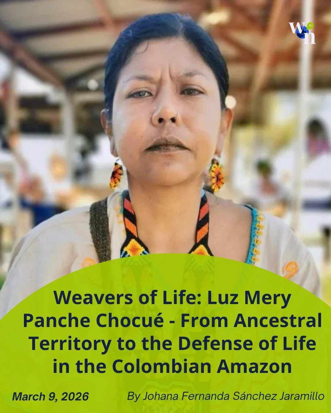 From the Andes to the Amazon, Luz Mery Panche Chocu&eacute;&rsquo;s story is one of continuity, resistance, and care for Mother Earth. In this installment of Weavers of Life, Johana Fernanda S&aacute;nchez Jaramillo traces how ancestral knowledge, In