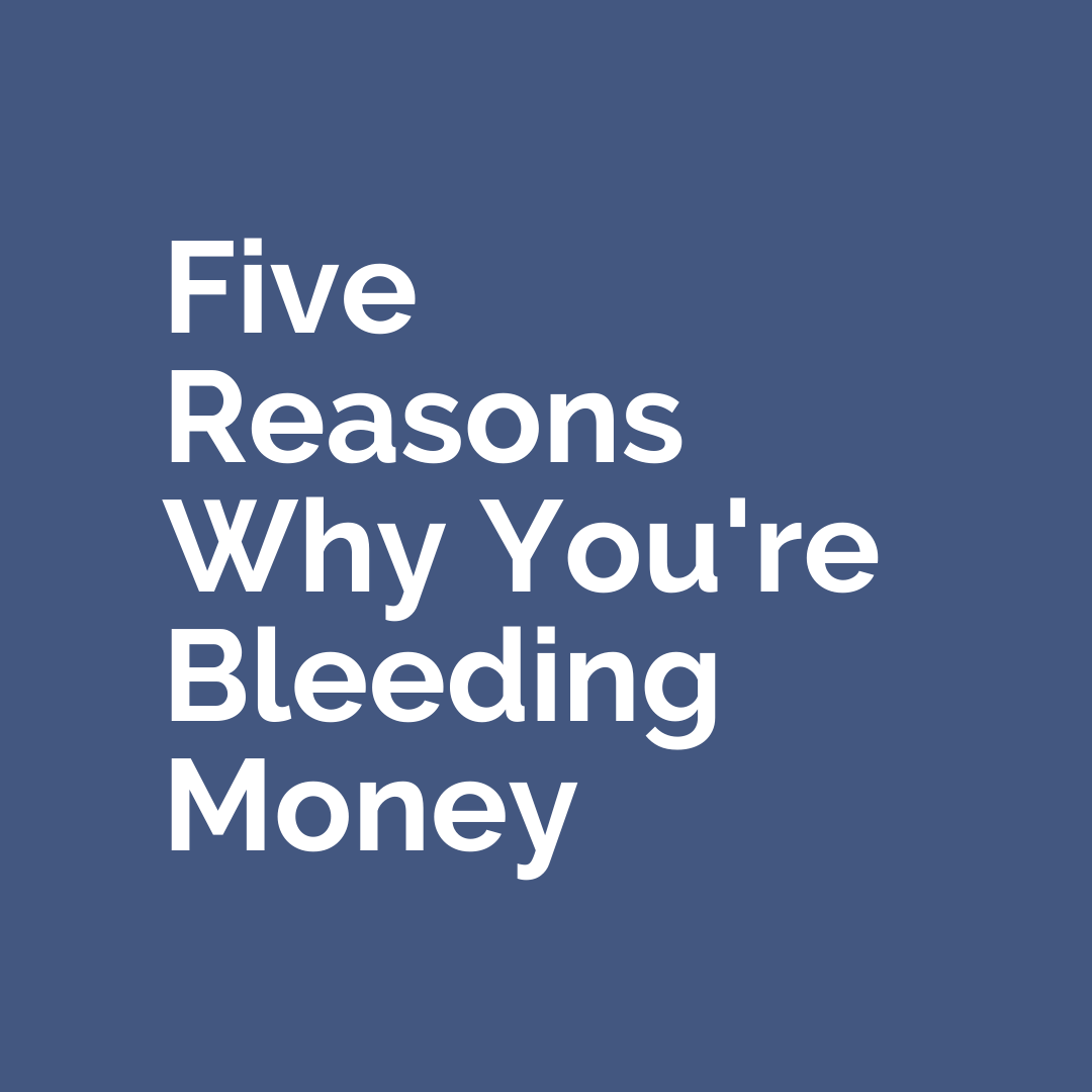 Five Reasons Why You’re Bleeding Money
