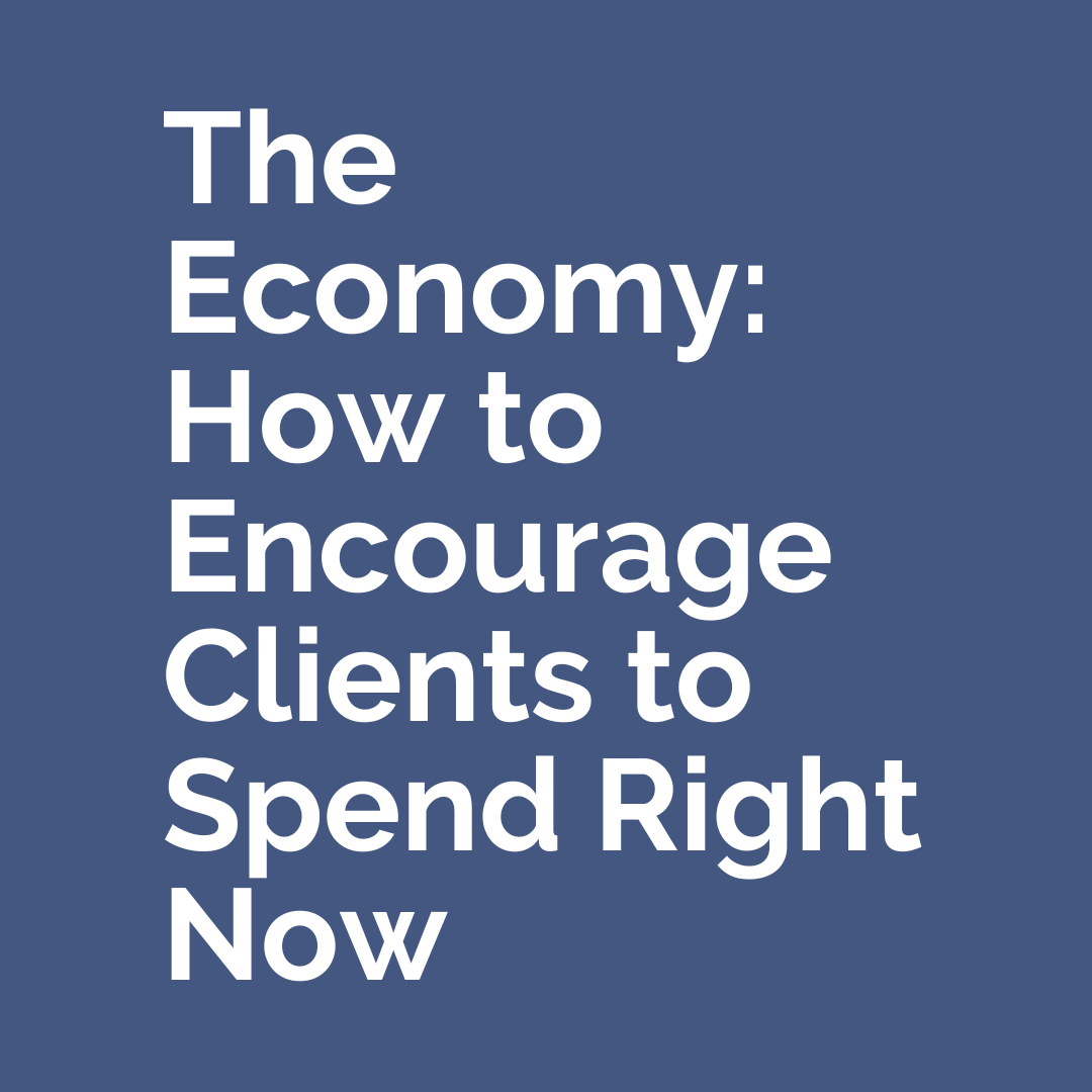 The Economy: How to Encourage Clients to Spend Right Now